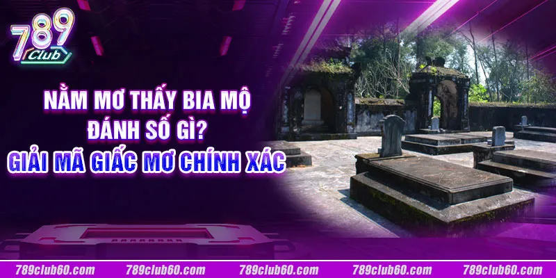 Nằm mơ thấy bia mộ đánh số gì? Giải mã giấc mơ chính xác