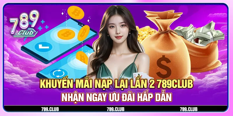 Khuyến mãi nạp lại lần 2 - Nhận ngay ưu đãi hấp dẫn tại 789Club