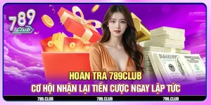 Hoàn trả 789Club - Cơ hội nhận lại tiền cược ngay lập tức