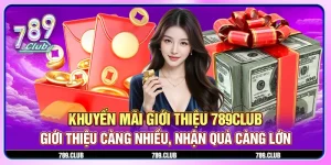 Khuyến mãi giới thiệu 789Club - Giới thiệu càng nhiều, nhận quà càng lớn